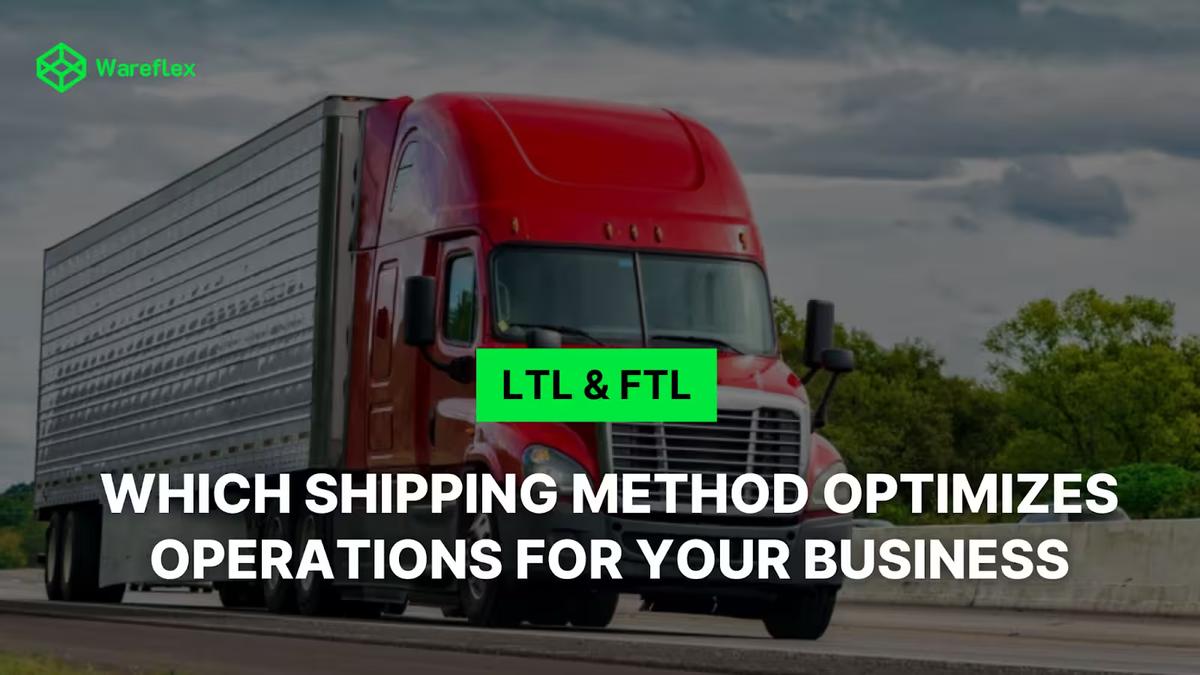LTL VS. FTL: WHICH SHIPPING METHODS OPTIMIZES OPERATION FOR YOUR BUSINESS?