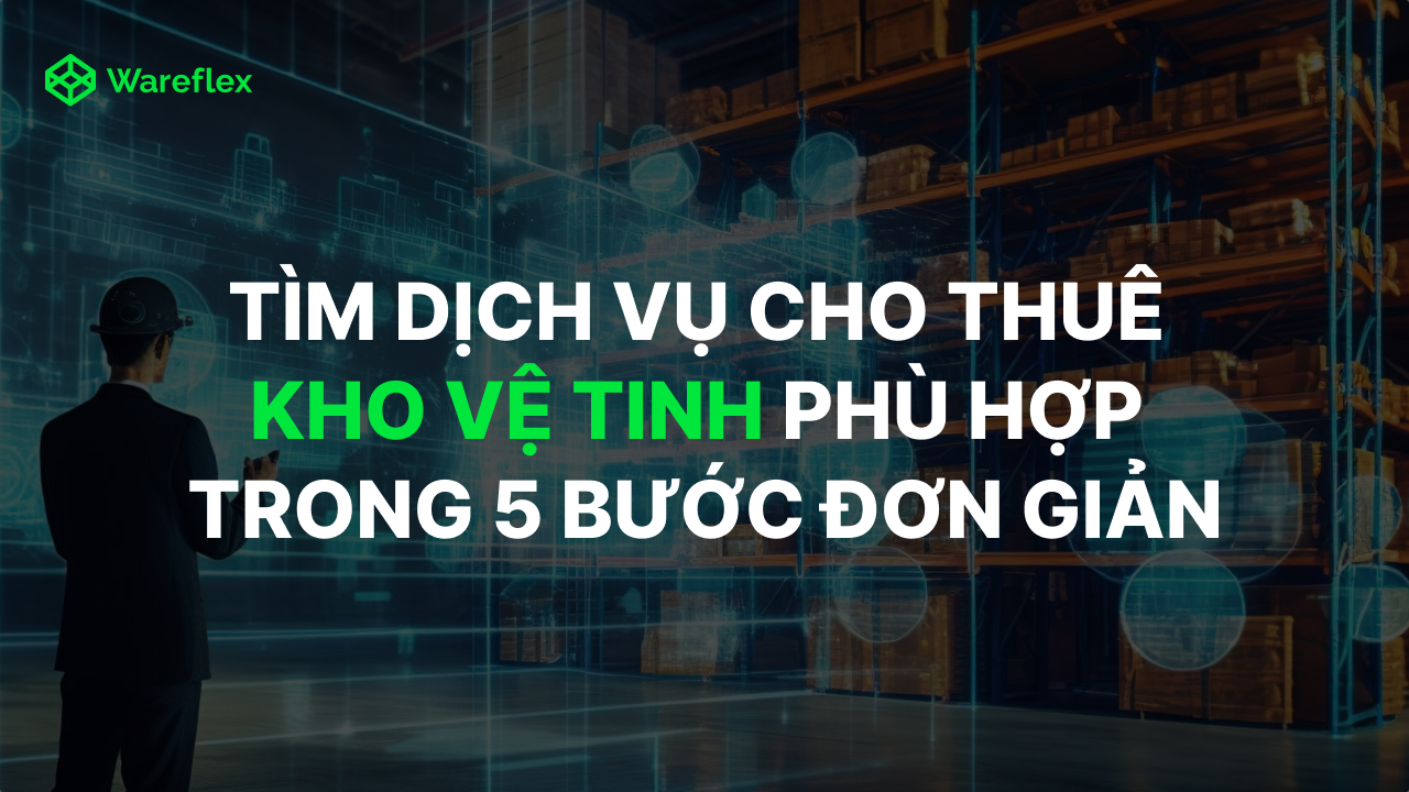 Chọn dịch vụ cho thuê kho vệ tinh phù hợp trong 5 bước đơn giản